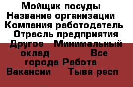 Мойщик посуды › Название организации ­ Компания-работодатель › Отрасль предприятия ­ Другое › Минимальный оклад ­ 20 000 - Все города Работа » Вакансии   . Тыва респ.